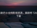 美剧巴士全网影视资源，美剧吧 720p 下载