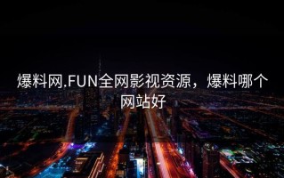 爆料网.FUN全网影视资源，爆料哪个网站好