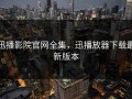 迅播影院官网全集，迅播放器下载最新版本