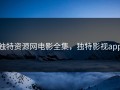 独特资源网电影全集，独特影视app