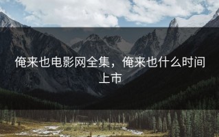 俺来也电影网全集，俺来也什么时间上市