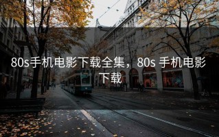 80s手机电影下载全集，80s 手机电影 下载