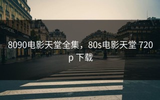 8090电影天堂全集，80s电影天堂 720p 下载