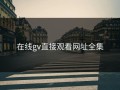在线gv直接观看网址全集