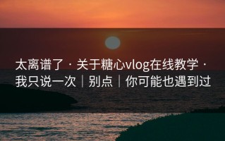 太离谱了 · 关于糖心vlog在线教学 · 我只说一次｜别点｜你可能也遇到过