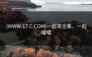 (WWW.17.C.COM)一起草全集，一起嚯嚯