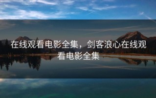 在线观看电影全集，剑客浪心在线观看电影全集