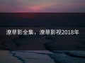 潦草影全集，潦草影视2018年