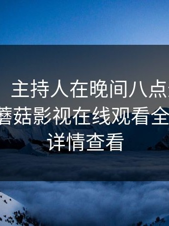 【紧急】主持人在晚间八点遭遇秘闻 震惊，蘑菇影视在线观看全网炸锅，详情查看