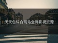 天天色综合网站全网影视资源