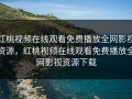 红桃视频在线观看免费播放全网影视资源，红桃视频在线观看免费播放全网影视资源下载