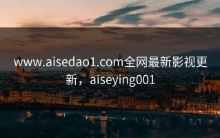 www.aisedao1.com全网最新影视更新，aiseying001