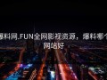 爆料网.FUN全网影视资源，爆料哪个网站好