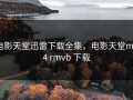 电影天堂迅雷下载全集，电影天堂mp4 rmvb 下载