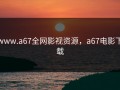 www.a67全网影视资源，a67电影下载