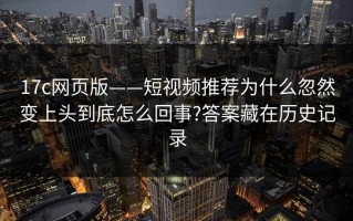 17c网页版——短视频推荐为什么忽然变上头到底怎么回事?答案藏在历史记录