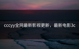 cccyy全网最新影视更新，最新电影3c
