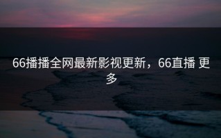 66播播全网最新影视更新，66直播 更多