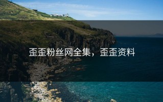 歪歪粉丝网全集，歪歪资料