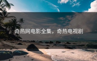 奇热网电影全集，奇热电视剧