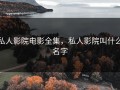私人影院电影全集，私人影院叫什么名字