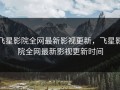 飞星影院全网最新影视更新，飞星影院全网最新影视更新时间