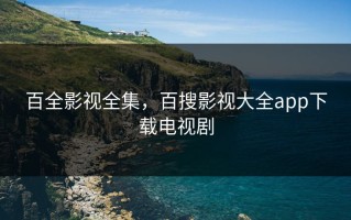 百全影视全集，百搜影视大全app下载电视剧