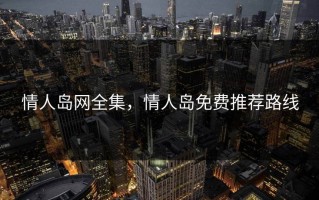 情人岛网全集，情人岛免费推荐路线