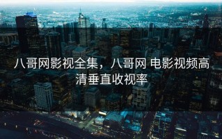 八哥网影视全集，八哥网 电影视频高清垂直收视率