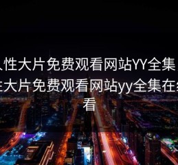 成人性大片免费观看网站YY全集，成人性大片免费观看网站yy全集在线观看