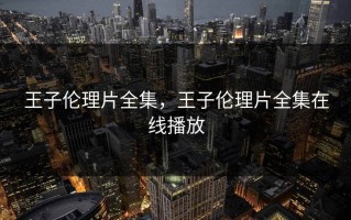 王子伦理片全集，王子伦理片全集在线播放