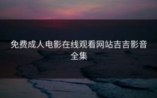 免费成人电影在线观看网站吉吉影音全集