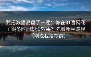 我把数据复盘了一遍：你在91官网花了很多时间却没效果？先看新手路径（别说我没提醒）