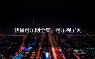 快播可乐网全集，可乐视屏网