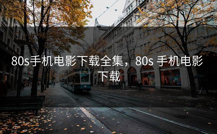 80s手机电影下载全集，80s 手机电影 下载-第1张图片-黑料不打烊 - 每日新鲜吃瓜平台