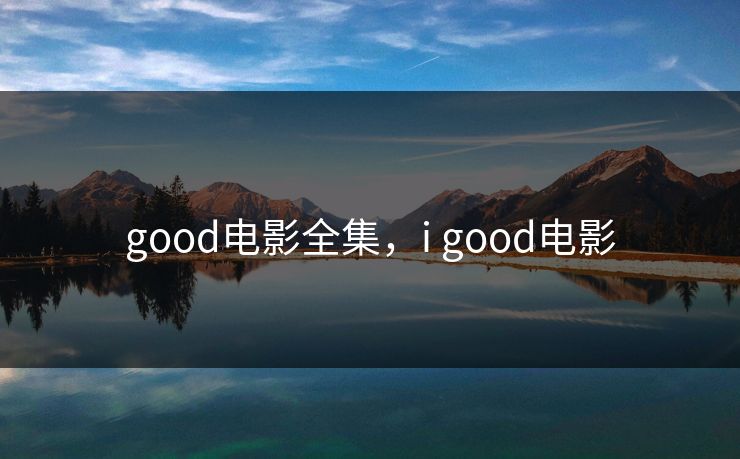good电影全集，i good电影-第1张图片-黑料不打烊 - 每日新鲜吃瓜平台