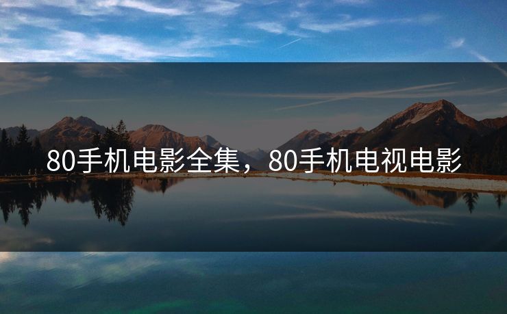 80手机电影全集，80手机电视电影-第1张图片-黑料不打烊 - 每日新鲜吃瓜平台