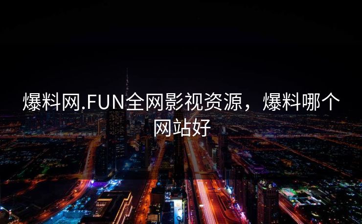 爆料网.FUN全网影视资源，爆料哪个网站好-第1张图片-黑料不打烊 - 每日新鲜吃瓜平台