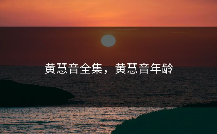 黄慧音全集，黄慧音年龄-第1张图片-黑料不打烊 - 每日新鲜吃瓜平台