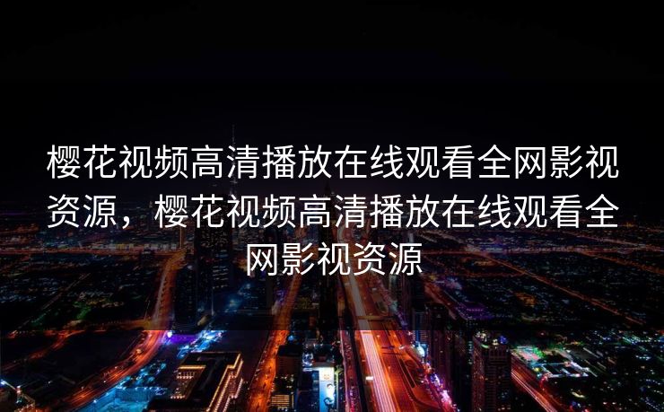 樱花视频高清播放在线观看全网影视资源,樱花视频高清播放在线观看全网影视资源-第1张图片-黑料不打烊 - 每日新鲜吃瓜平台 樱花视频高清播放在线观看全网影视资源,樱花视频高清播放在线观看全网影视资源-第1张图片-黑料不打烊 - 每日新鲜吃瓜平台