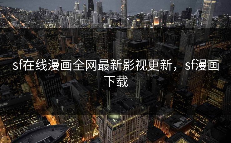 sf在线漫画全网最新影视更新，sf漫画下载-第1张图片-黑料不打烊 - 每日新鲜吃瓜平台