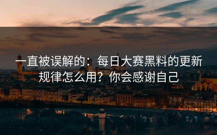 一直被误解的:每日大赛黑料的更新规律怎么用?你会感谢自己-第1张图片-黑料不打烊 - 每日新鲜吃瓜平台 一直被误解的:每日大赛黑料的更新规律怎么用?你会感谢自己-第1张图片-黑料不打烊 - 每日新鲜吃瓜平台