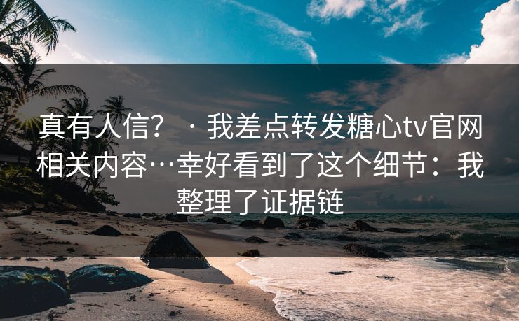 真有人信? · 我差点转发糖心tv官网相关内容…幸好看到了这个细节:我整理了证据链-第1张图片-黑料不打烊 - 每日新鲜吃瓜平台 真有人信? · 我差点转发糖心tv官网相关内容…幸好看到了这个细节:我整理了证据链-第1张图片-黑料不打烊 - 每日新鲜吃瓜平台