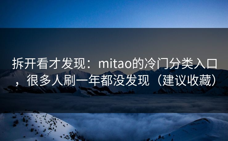 拆开看才发现：mitao的冷门分类入口，很多人刷一年都没发现（建议收藏）-第1张图片-黑料不打烊 - 每日新鲜吃瓜平台