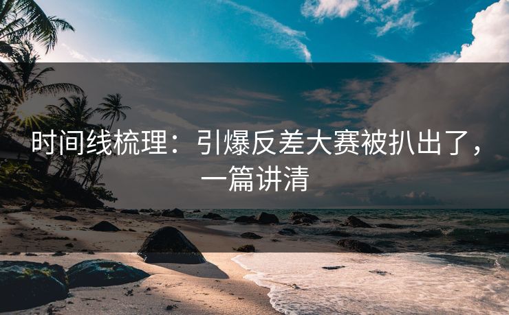 时间线梳理:引爆反差大赛被扒出了,一篇讲清-第1张图片-黑料不打烊 - 每日新鲜吃瓜平台 时间线梳理:引爆反差大赛被扒出了,一篇讲清-第1张图片-黑料不打烊 - 每日新鲜吃瓜平台
