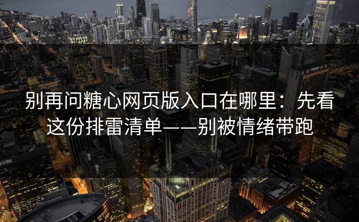 别再问糖心网页版入口在哪里:先看这份排雷清单——别被情绪带跑-第1张图片-黑料不打烊 - 每日新鲜吃瓜平台 别再问糖心网页版入口在哪里:先看这份排雷清单——别被情绪带跑-第1张图片-黑料不打烊 - 每日新鲜吃瓜平台