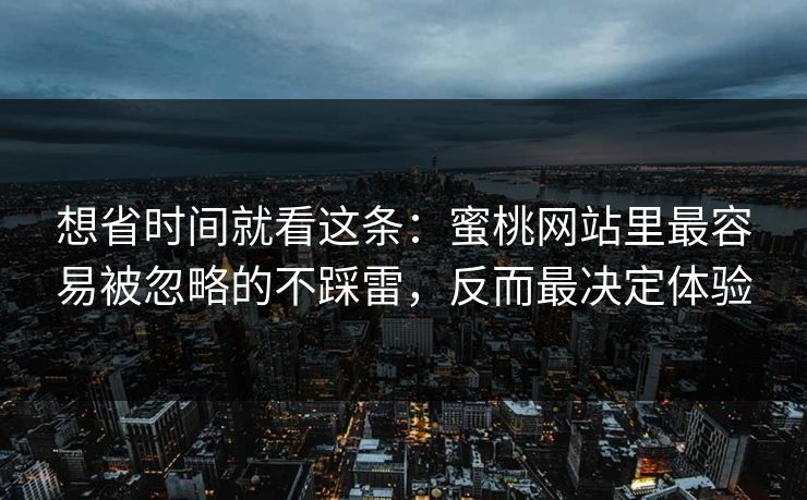 想省时间就看这条:蜜桃网站里最容易被忽略的不踩雷,反而最决定体验-第1张图片-黑料不打烊 - 每日新鲜吃瓜平台 想省时间就看这条:蜜桃网站里最容易被忽略的不踩雷,反而最决定体验-第1张图片-黑料不打烊 - 每日新鲜吃瓜平台