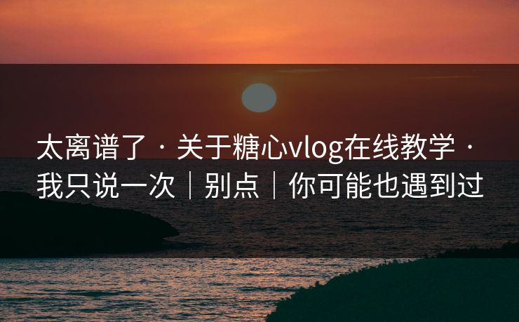 太离谱了 · 关于糖心vlog在线教学 · 我只说一次｜别点｜你可能也遇到过-第1张图片-黑料不打烊 - 每日新鲜吃瓜平台